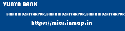 VIJAYA BANK  BIHAR MUZAFFARPUR,BIHAR MUZAFFARPUR,BIHAR MUZAFFARPUR BIHAR  micr code